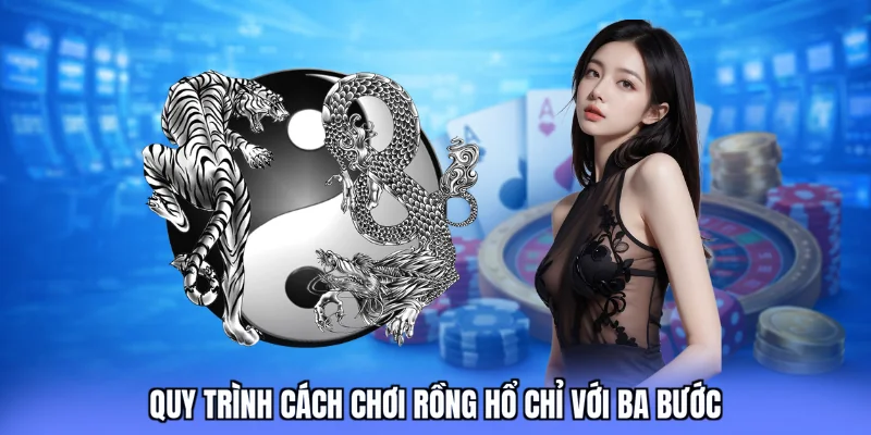 Quy trình cách chơi Rồng Hổ chỉ với ba bước