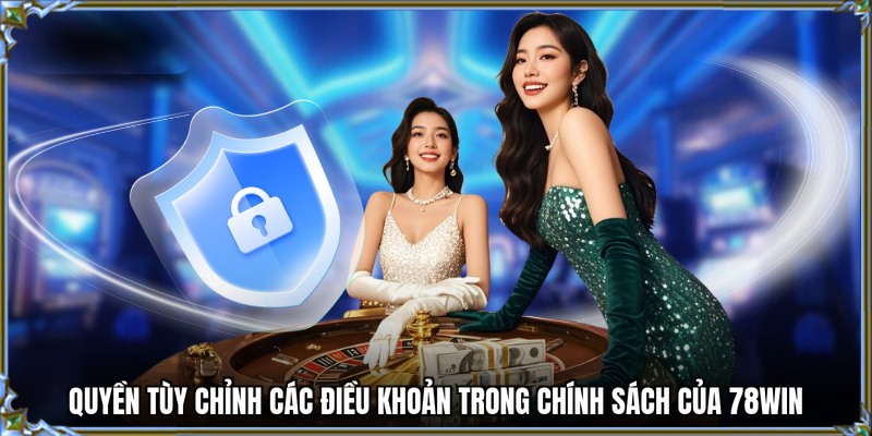 Quyền tùy chỉnh các điều khoản trong chính sách của 78WIN